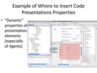 Example of Where to Insert Code
Presentations Properties
• “Dynamic”
properties of
presentation
elements
(especially
of Agents)
 