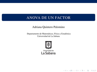 ANOVA DE UN FACTOR
Adriana Quintero Palomino
Departamento de Matem´aticas, F´ısica y Estad´ıstica
Universidad de La Sabana
 
