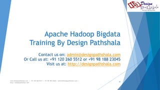 Apache Hadoop Bigdata 
Training By Design Pathshala 
Contact us on: admin@designpathshala.com 
Or Call us at: +91 120 260 5512 or +91 98 188 23045 
Visit us at: http://designpathshala.com 
www.designpathshala.com | +91 120 260 5512 | +91 98 188 23045 | admin@designpathshala.com | 
http://designpathshala.com 
26 
 