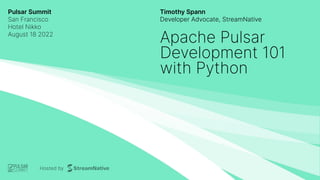 Pulsar Summit
San Francisco
Hotel Nikko
August 18 2022
Timothy Spann
Developer Advocate, StreamNative
Apache Pulsar
Development 101
with Python
 