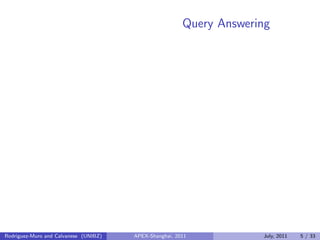 Query Answering
Rodriguez-Muro and Calvanese (UNIBZ) APEX-Shanghai, 2011 July, 2011 5 / 33
 