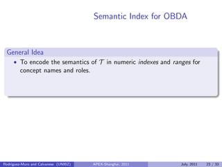 Semantic Index for OBDA
General Idea
• To encode the semantics of T in numeric indexes and ranges for
concept names and roles.
Rodriguez-Muro and Calvanese (UNIBZ) APEX-Shanghai, 2011 July, 2011 23 / 33
 