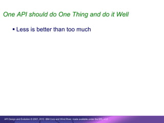 One API should do One Thing and do it Well

        Less is better than too much




API Design and Evolution © 2007, 2010 IBM Corp and Wind River; made available under the EPL v1.0
 