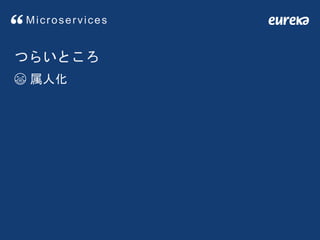 Microservices
つらいところ
😷 属人化
 