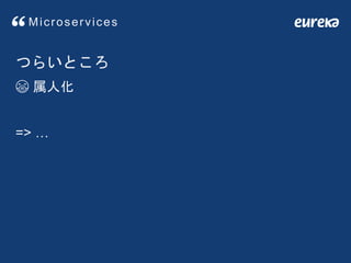 Microservices
つらいところ
😷 属人化
=> …
 