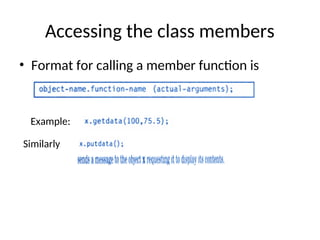 Accessing the class members
• Format for calling a member function is
Example:
Similarly
 