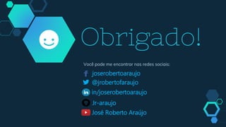 Obrigado!
Você pode me encontrar nas redes sociais:
@jrobertofaraujo
joserobertoaraujo
in/joserobertoaraujo
Jr-araujo
José Roberto Araújo
 