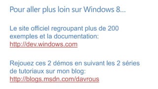 Pour aller plus loin sur Windows 8…

Le site officiel regroupant plus de 200
exemples et la documentation:
http://dev.windows.com

Rejouez ces 2 démos en suivant les 2 séries
de tutoriaux sur mon blog:
http://blogs.msdn.com/davrous
 