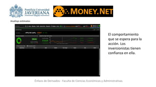 Énfasis de Derivados - Faculta de Ciencias Económicas y Administrativas
Analisys estimates
El comportamiento
que se espera para la
acción. Los
inversionistas tienen
confianza en ella.
 