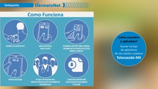 Como Funciona
Como encontro
o aplicativo?
buscar na loja
de aplicativos
do seu celular a palavra
Telessaúde-MS
 