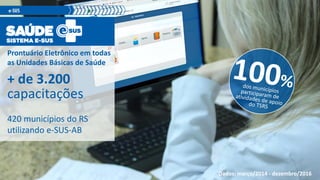 Prontuário Eletrônico em todas
as Unidades Básicas de Saúde
Dados: março/2014 - dezembro/2016
+ de 3.200
capacitações
420 municípios do RS
utilizando e-SUS-AB
 