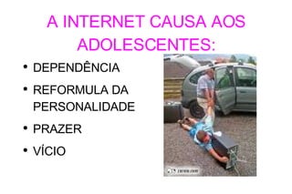 A INTERNET CAUSA AOS ADOLESCENTES: DEPENDÊNCIA REFORMULA DA PERSONALIDADE PRAZER VÍCIO 