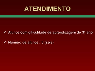 ATENDIMENTO Alunos com dificuldade de aprendizagem do 3º ano Número de alunos : 6 (seis) 