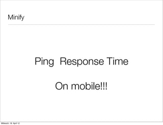 Minify




                         Ping Response Time

                            On mobile!!!


Mittwoch, 18. April 12
 