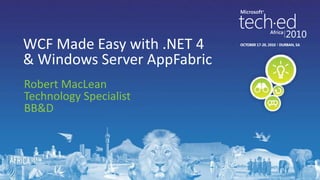 Robert MacLeanTechnology SpecialistBB&DWCF Made Easy with .NET 4 & Windows Server AppFabric