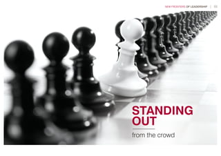 from the crowd
STANDING
OUT
NEW FRONTIERS OF LEADERSHIP | 03
 