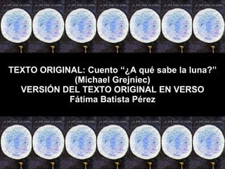 TEXTO ORIGINAL: Cuento “¿A qué sabe la luna?” (Michael Grejniec) VERSIÓN DEL TEXTO ORIGINAL EN VERSO Fátima Batista Pérez 