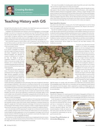 32 ArcNews Fall 2015 esri.com/arcnews
Esri’s gift of free GIS software for all K–12 schools in the United States opens up new horizons for
teaching not only geography but also history to American students.
	 Geographers and national leaders have long been concerned that geography is not being taught
enough or very well in K–12 classrooms, as I outlined in my winter 2011/2012 column for ArcNews.
Over the past few decades, changes in school curricula have often substituted a mushy blend of
“social studies” for rigorous, stand-alone courses in geography and history, as well as other core
subjects. These blended social studies classes are often taught by teachers who have some under-
graduate background in history but who frequently have little knowledge of geography or GIS.
	 Esri’s ConnectED donation of ArcGIS Online to all US classrooms is now turning out to be a
boon for history teachers as well. Most of them can benefit by integrating GIS into both their his-
tory classes and the geography components
of their social studies courses.
	 This synergistic development should come
as no surprise, as geography has tradition-
ally had its longest and deepest interactions
with history. Geographers have practiced
historical geography with distinction for
centuries, as illustrated by D. W. Meinig in
his book, The Shaping of America: A
Geographical Perspective on 500 Years of
History, to name just one example. And many
historians, such as Fernand Braudel, have
contributed geographically grounded histori-
cal accounts that have become classics in the
study of geography.
	 During the past few years, significant new
forms of interaction between geographers
and historians have also begun to emerge. In
higher education, geographers and histori-
ans are integrating historical and geographic
research agendas using spatial analysis and
new geographic technologies—and the po-
tentially transformative implications of this
work for both history and geography are clear and exciting. These areas of intellectual, educational,
and technological collaboration—often referred to in shorthand as historical GIS—are now sparking
fundamental reevaluations of historical research methods and interpretation. They are also revealing
new possibilities for education and a better understanding of our world in both history and geography.
	 Historians and history teachers are starting to understand key aspects of GIS, such as its abil-
ity to integrate, analyze, and visualize large amounts of spatial and temporal data from multiple
disciplines and sources. They are also beginning to comprehend the technology’s ability to move
across multiple scales, both spatially and temporally, or geographically and historically. This capac-
ity to combine space and time in one integrated system has profound implications for research and
education in history and geography.
	 Many history teachers are beginning to grasp the significance of incorporating a spatial dimension
across multiple scales into historical research and education, despite the barriers of vested interests
and outmoded curricula in many of their schools. Daniel J. Bodenhamer, a prominent historian, has
argued, for example, that “of all modern information technologies, GIS may have the most potential
for breaching the wall of tradition in history,” noting that “its ability to integrate disparate information
drawn from the same place at the same time allows scholars to simulate the complexity of history.”
	 Just as the microscope and DNA sequencing, for example, have revolutionized research and edu-
cation in biology, making the work of Carl Linnaeus and Charles Darwin ever more important to
modern biology and medical applications, so too do new geographic technologies, such as GIS and
real-time interactive GPS/GIS technology, have the potential to extend rather than displace tradi-
tional research and teaching in geography and history.
	 Recent advances in GIS can help historians tackle the issue of explaining the historical construc-
tion of space, says Stanford University historian Richard White in the forward for Placing History:
How Maps, Spatial Data, and GIS Are Changing Historical Scholarship.
Teaching History with GIS
Crossing Borders
A column by Doug Richardson
Executive Director, Association of American Geographers
	 “GIS creates the possibility of extending spatial analysis beyond the local scale,” writes White.
“We can tell more complex stories more clearly and coherently.”
	 He also points out that spatial history not only fosters collaboration within the discipline but essen-
tially requires it. Thus, the number of major international historical GIS projects—often coupled with
traditional methods of historical and geographic analysis—continues to expand. Examples of such
projects include the China Historical GIS, the Great Britain Historical GIS, the Tibetan and Himalayan
digital libraries, the Hawai’i Island Digital Collaboratory for Humanities and Science, the US National
Historical Geographic Information System, and the Holocaust Historical GIS Project, among many
others. (These historical GIS projects are discussed in more detail in my article “Geohistories” in the
book GeoHumanities [Routledge, 2011], from which portions of this column were adapted.)
Begin Using GIS for Education
Any school in the United States can sign up for a free ArcGIS organizational account by visiting
Esri’s ConnectED home page at connected.esri.com. Scroll down, click “Request a free school ac-
count,” and complete a brief online form to get started.
	 The AAG-Esri GeoMentors program can help with technical support and educational resources
as well. Sign up online at geomentors.net/participate to seek GeoMentor assistance (or to serve as a
GeoMentor), and then program staff will provide information on how to integrate GIS into the class-
room or extra-curricular student activities. The GeoMentors website, geomentors.net, also has de-
tailsaboutavailabletrainingandcurriculummaterials,aswellasinformationonhowtoconnectwith
GeoMentors, teachers, and school collaborators. Additionally, join and follow several GeoMentors
online communities, including those on social media, at geomentors.net/communicate to get
program announcements, discover helpful new resources, and meet fellow members of the
GeoMentors community.
Among the many educational materials
available to K–12 history and geography
teachers are the Esri GeoInquiries for US
History, which can be found at edcommunity.
esri.com/Resources/Collections. They are
designed to be fast and easy-to-use instruc-
tional resources that incorporate advanced
web mapping technology. With no installa-
tion, fees, or logins necessary, instructors
present the 15-minute activities in each
collection from a single computer or pro-
jector. The Esri GeoInquiries collection in-
cludes a range of subjects, such as history,
geography, and earth science, and is meant
to supplement the lessons and topics al-
ready being covered in the classroom. Each
GeoInquiry even describes the specific
textbooks and chapters with which it aligns
so the activities adhere to current curricula.
Many other educational resources for
teaching and learning GIS are also available.
The My Community, Our Earth: Geographic
Learning for Sustainable Development
(MyCOE) program, for example, works with students in the United States and around the world on
GIS and geography projects within their own communities, and some assignments include historical
GIS components. Access the program, which is supported by a number of US federal agencies and
international organizations, at aag.org/mycoe or contact Candice Luebbering at cluebbering@aag.org
for more information.
Synergistic Opportunities
Historical GIS is destined to be common ground for the disciplines of geography and history for de-
cades to come. We now have new synergistic opportunities for history and geography teachers to col-
laborate to benefit our K–12 students, thanks to Esri’s remarkable gift of GIS software to these schools.
	 At the Association of American Geographers, we seek creative and productive new ways to en-
able interaction between geography and his-
tory, these two old friends that have coexisted
and been in conversation for millennia. As
we embark on revitalizing and reenergizing
American educational agendas, these time-
honored disciplines of study and research are
fresh with promise and laden with enormous
new potential for understanding not only our
past but also each other.
Contact Doug Richardson at
drichardson@aag.org.
 History teachers can integrate ArcGIS Online into their history and social studies courses.
 