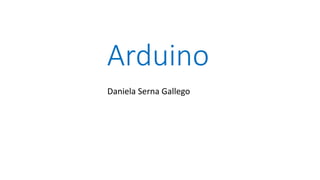 Arduino
Daniela Serna Gallego
 