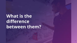 12
What is the
diﬀerence
between them?
 