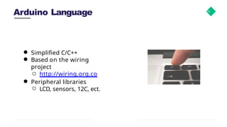 Arduino Language 19
● Simplified C/C++
● Based on the wiring
project
○ http://wiring.org.co
● Peripheral libraries
○ LCD, sensors, 12C, ect.
 