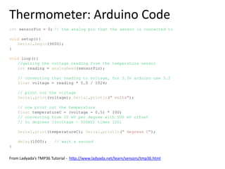 Example Project: ThermometerA temperature sensor is connected to an analog input on the ArduinoArduino periodically reports the temperature back to PCPC uses this data to plot graphs etc.