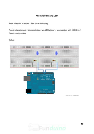 Alternately blinking LED
Task: We want to let two LEDs blink alternately.
Required equipment: Microcontroller / two LEDs (blue) / two resistors with 100 Ohm /
Breadboard / cables
Setup:
16
 