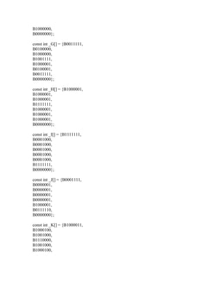 B1000000,
B0000000};

const int _G[] = {B0011111,
B0100000,
B1000000,
B1001111,
B1000001,
B0100001,
B0011111,
B0000000};

const int _H[] = {B1000001,
B1000001,
B1000001,
B1111111,
B1000001,
B1000001,
B1000001,
B0000000};

const int _I[] = {B1111111,
B0001000,
B0001000,
B0001000,
B0001000,
B0001000,
B1111111,
B0000000};

const int _J[] = {B0001111,
B0000001,
B0000001,
B0000001,
B0000001,
B1000001,
B0111110,
B0000000};

const int _K[] = {B1000011,
B1000100,
B1001000,
B1110000,
B1001000,
B1000100,
 