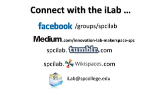 spcilab. .com
Connect with the iLab …
iLab@spcollege.edu
/groups/spcilab
spcilab. .com
.com/innovation-lab-makerspace-spc
 