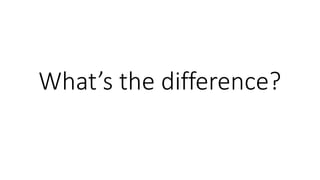 What’s the difference?
 