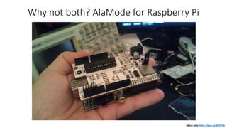 Why not both? AlaMode for Raspberry Pi
More info: http://goo.gl/6B2Pnk
 