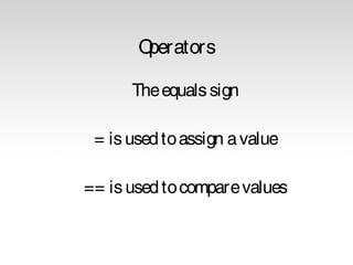 O
perators
The equals sign
= is used to assign a value
== is used to compare values

 