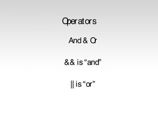 O
perators
And & O
r
&& is “and”
|| is “or”

 