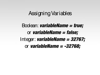 Assigning Variables
Boolean: variableName = true;
or variableName = false;
Integer: variableName = 32767;
or variableName = -32768;

 