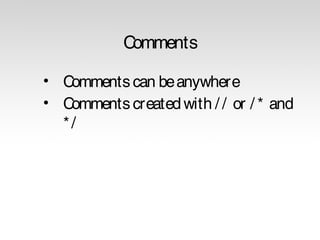 Comments
• Comments can be anywhere
• Comments created with / / or / * and
*/

 