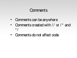 Comments
• Comments can be anywhere
• Comments created with / / or / * and
*/
• Comments do not affect code

 