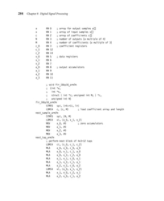 M−1
	
i=0
|C[i]|2 (8.25)
Equation (8.24) says that if you know the dynamic range of X[t], then the maximum
gain of dynamic range is bounded by the sum of the absolute values of the ﬁlter coefﬁcients
C[i]. Equation (8.25) says that if you know the power of the signal X[t], then the dynamic
range of A[t] is bounded by the product of the input signal and coefﬁcient powers. Both
inequalities are the best possible. Given ﬁxed C[t], we can choose X[t] so that there is
equality. They are special cases of the more general Holder inequalities. Let’s illustrate with
an example.
Example
8.8
Consider the simple, crude, high-pass ﬁlter deﬁned by Equation (8.26). The ﬁlter allows
through high-frequency signals, but attenuates low-frequency ones.
yt = −0. 45xt + 0. 9xt−1 − 0. 45xt−2 (8.26)
Suppose we represent xi and ci by Qn, Qm 16-bit ﬁxed-point signals X[t] and C[i].
Then,
C[0] = −0. 45 × 2m
, C[1] = 0. 90 × 2m
, C[2] = −0. 45 × 2m
(8.27)
Since X[t] is a 16-bit integer, |X[t]| ≤ 215, and so, using the ﬁrst inequality above,
|A[t]| ≤ 215
× 1. 8 × 2m
= 1. 8 × 215+m
(8.28)
A[t] will not overﬂow a 32-bit integer, provided that m ≤ 15. So, take m = 15 for greatest
coefﬁcient accuracy. The following integer calculation implements the ﬁlter with 16-bit Qn
input X[t] and 32-bit Q(n + 15) output A[t]:
A[t] = -0x399A*X[t] + 0x7333*X[t-1] - 0x399A*X[t-2];
For a Qn output Y [t] we need to set Y [t] = A[t]  15. However, this could overﬂow
a 16-bit integer. Therefore you either need to saturate the result, or store the result using
a Q(n − 1) representation. ■
 