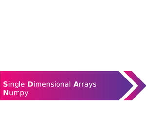 Single Dimensional Arrays
Numpy
 