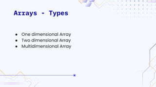 Arrays - Types
● One dimensional Array
● Two dimensional Array
● Multidimensional Array
 