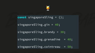 🍹
const singaporeSling = {};
singaporeSling.gin = 40;
singaporeSling.brandy = 30;
singaporeSling.grenadine = 40;
singaporeSling.cointreau = 50;
 