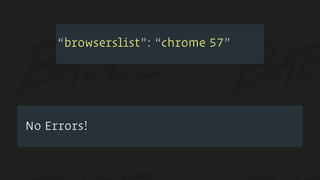 No Errors!
“browserslist”: “chrome 57”
 