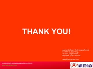 THANK YOU!

                                             Aruman Software Technologies Pvt Ltd
                                             C- 509/510, East Wing,
                                             4th Floor, Mega Center,
                                             Hadapsar, Pune – 411028

                                             sales@arumansoft.com

Transforming Business Needs into Solutions
www.arumansoft.com
 