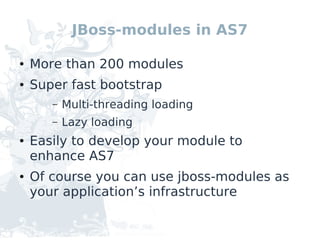 JBoss-modules in AS7

●   More than 200 modules
●   Super fast bootstrap
       –   Multi-threading loading
       –   Lazy loading
●   Easily to develop your module to
    enhance AS7
●   Of course you can use jboss-modules as
    your application’s infrastructure
 