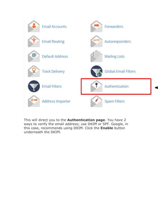 This will direct you to the Authentication page. You have 2
ways to verify the email address; use DKIM or SPF. Google, in
this case, recommends using DKIM. Click the Enable button
underneath the DKIM.
 
