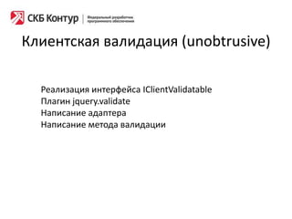 Клиентская валидация (unobtrusive)
Реализация интерфейса IClientValidatable
Плагин jquery.validate
Написание адаптера
Написание метода валидации
 
