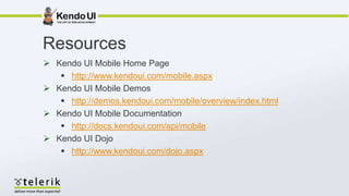 Resources
 Kendo UI Mobile Home Page
    http://www.kendoui.com/mobile.aspx
 Kendo UI Mobile Demos
    http://demos.kendoui.com/mobile/overview/index.html
 Kendo UI Mobile Documentation
    http://docs.kendoui.com/api/mobile
 Kendo UI Dojo
    http://www.kendoui.com/dojo.aspx
 