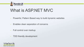 What is ASP.NET MVC
- Powerful, Pattern Based way to build dynamic websites

- Enables clean separation of concerns

- Full control over markup

- TDD friendly development
 