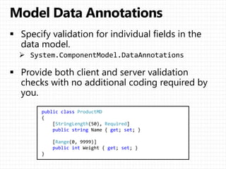 public class ProductMD
{
[StringLength(50), Required]
public string Name { get; set; }
[Range(0, 9999)]
public int Weight { get; set; }
}
 