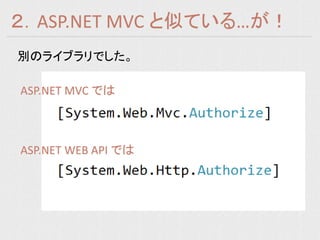 ２．ASP.NET MVC と似ている…が！
別のライブラリでした。

ASP.NET MVC では



ASP.NET WEB API では
 