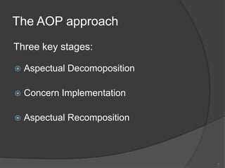 The AOP approachThree key stages:Aspectual DecomopositionConcern ImplementationAspectual Recomposition7